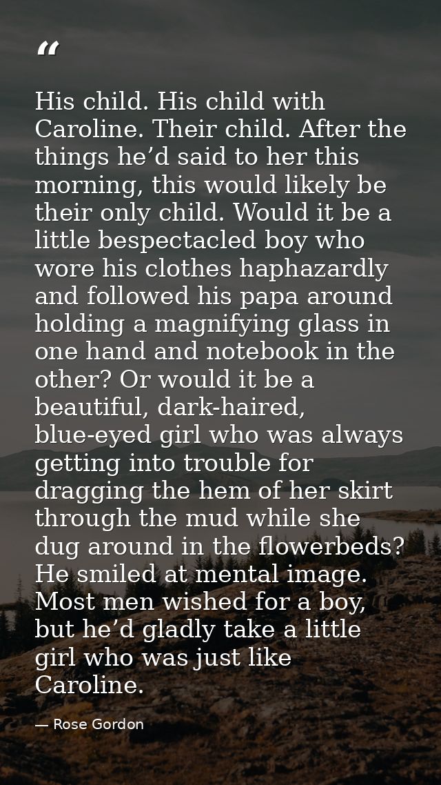 His child. His child with Caroline. Their child. After the things he’d said to her this morning, this would likely be th — Rose Gordon