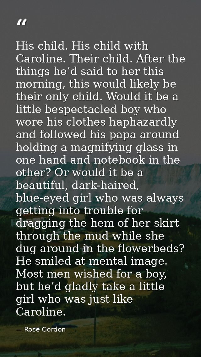His child. His child with Caroline. Their child. After the things he’d said to her this morning, this would likely be th — Rose Gordon