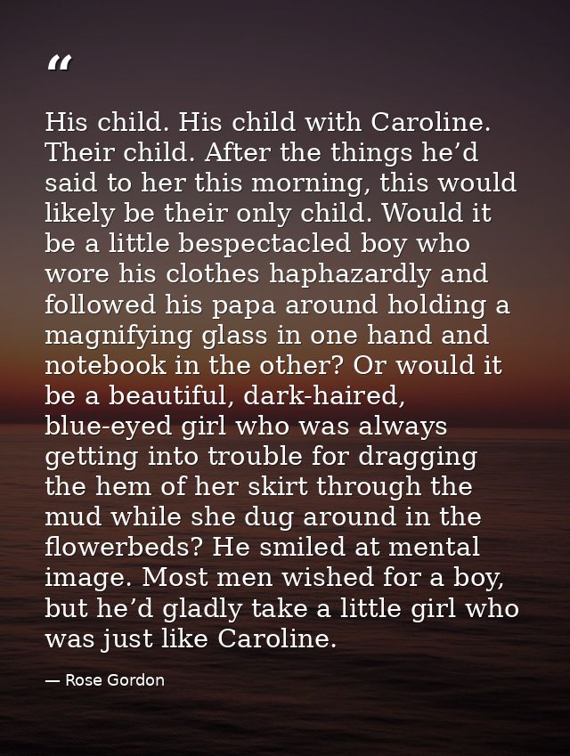 His child. His child with Caroline. Their child. After the things he’d said to her this morning, this would likely be th — Rose Gordon