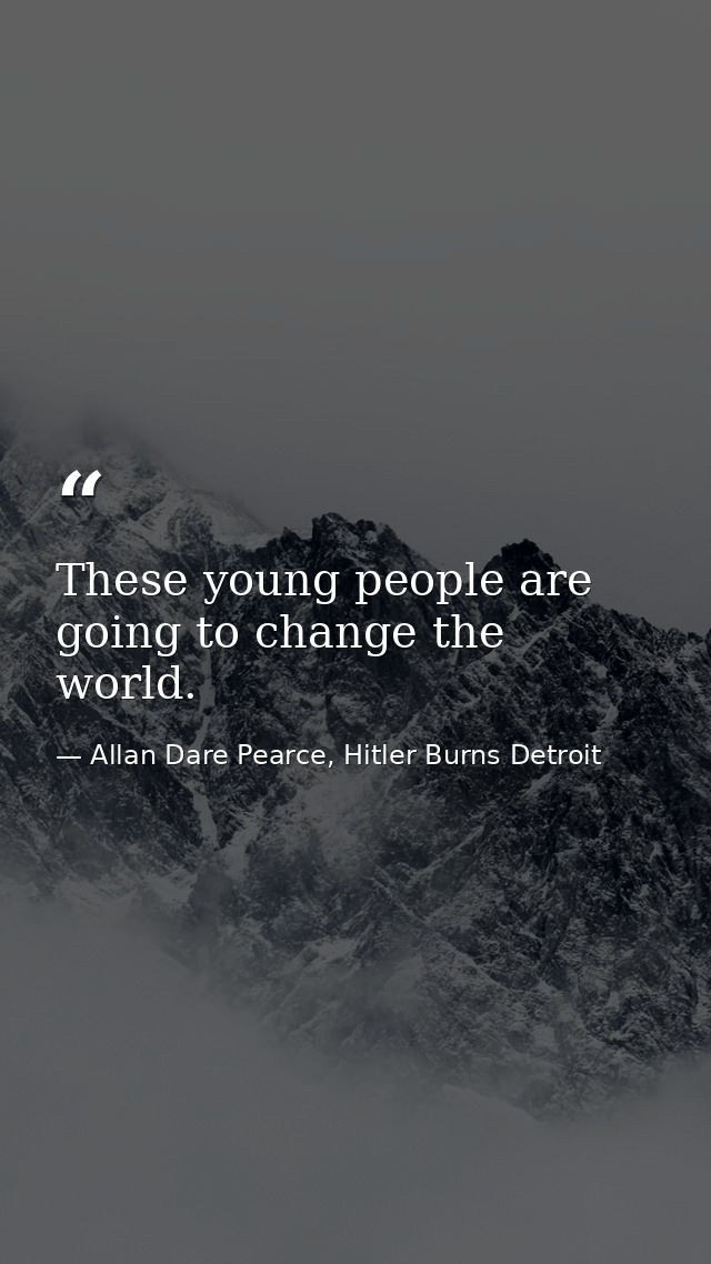 These young people are going to change the world. — Allan Dare Pearce, Hitler Burns Detroit