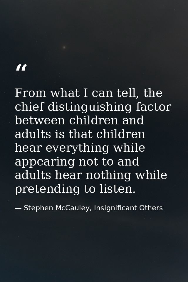 From what I can tell, the chief distinguishing factor between children and adults is that children hear everything while — Stephen McCauley, Insignificant Others