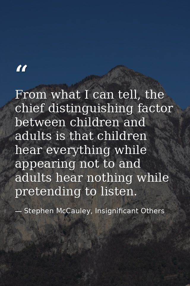 From what I can tell, the chief distinguishing factor between children and adults is that children hear everything while — Stephen McCauley, Insignificant Others