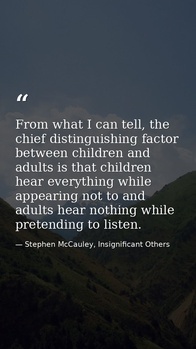 From what I can tell, the chief distinguishing factor between children and adults is that children hear everything while — Stephen McCauley, Insignificant Others