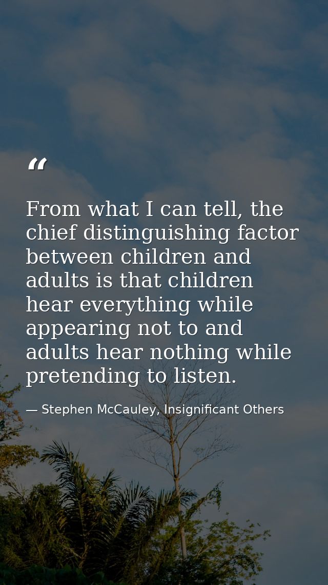From what I can tell, the chief distinguishing factor between children and adults is that children hear everything while — Stephen McCauley, Insignificant Others