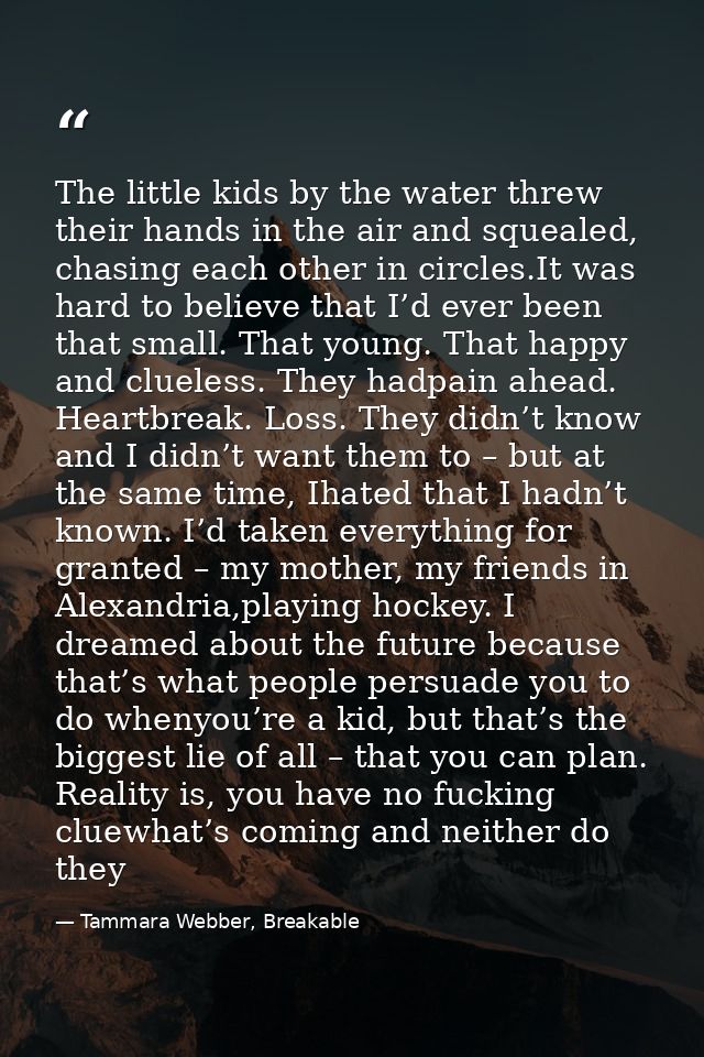The little kids by the water threw their hands in the air and squealed, chasing each other in circles.It was hard to bel — Tammara Webber, Breakable