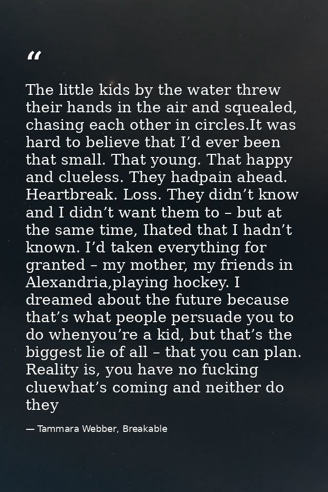 The little kids by the water threw their hands in the air and squealed, chasing each other in circles.It was hard to bel — Tammara Webber, Breakable