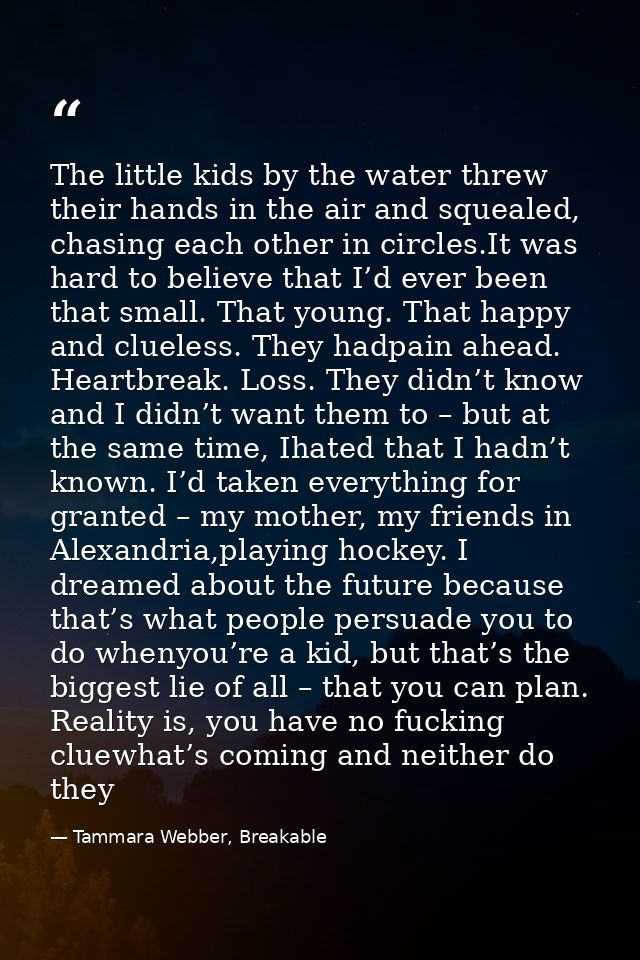 The little kids by the water threw their hands in the air and squealed, chasing each other in circles.It was hard to bel — Tammara Webber, Breakable