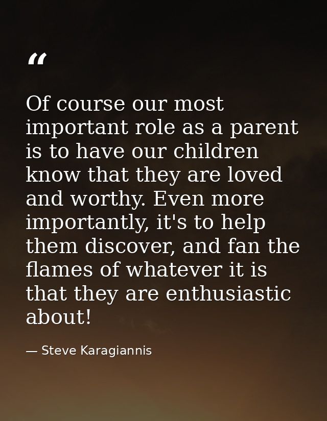Of course our most important role as a parent is to have our children know that they are loved and worthy. Even more imp — Steve Karagiannis