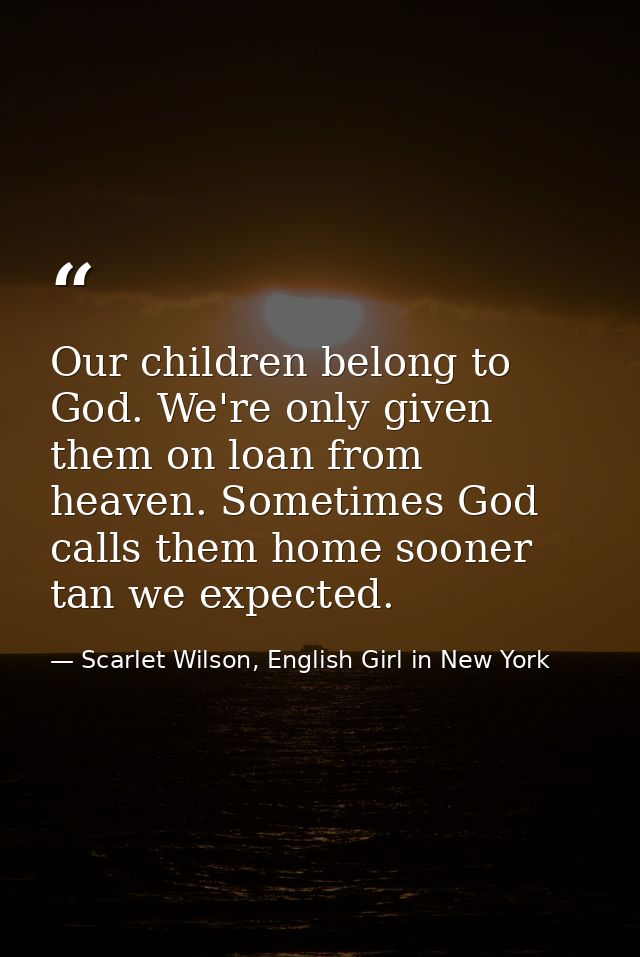 Our children belong to God. We're only given them on loan from heaven. Sometimes God calls them home sooner tan we expec — Scarlet Wilson, English Girl in New York