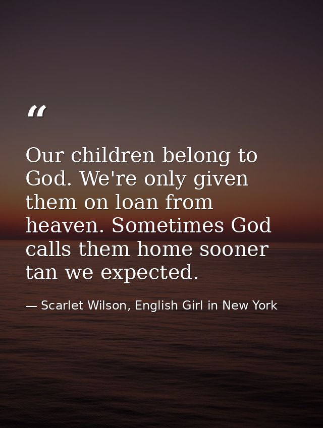 Our children belong to God. We're only given them on loan from heaven. Sometimes God calls them home sooner tan we expec — Scarlet Wilson, English Girl in New York