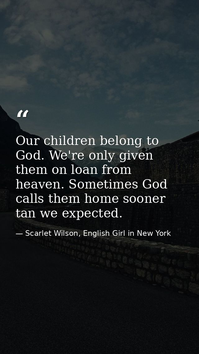Our children belong to God. We're only given them on loan from heaven. Sometimes God calls them home sooner tan we expec — Scarlet Wilson, English Girl in New York