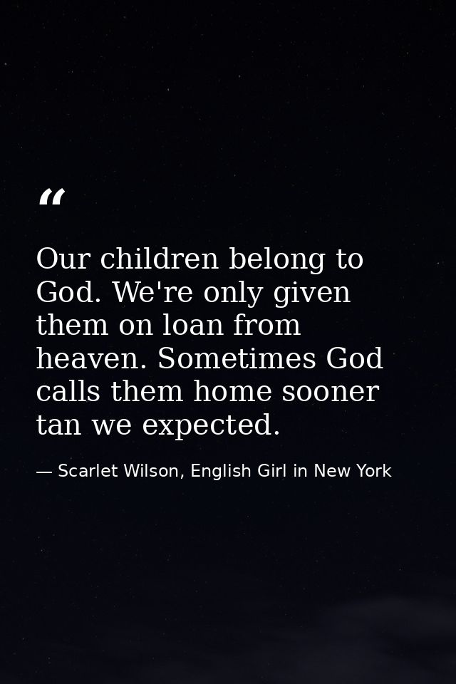 Our children belong to God. We're only given them on loan from heaven. Sometimes God calls them home sooner tan we expec — Scarlet Wilson, English Girl in New York
