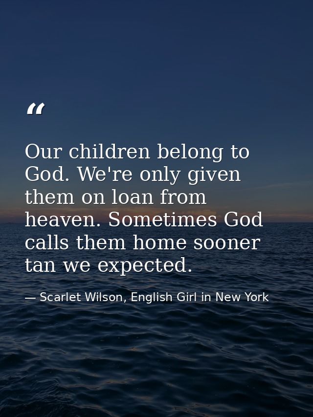 Our children belong to God. We're only given them on loan from heaven. Sometimes God calls them home sooner tan we expec — Scarlet Wilson, English Girl in New York