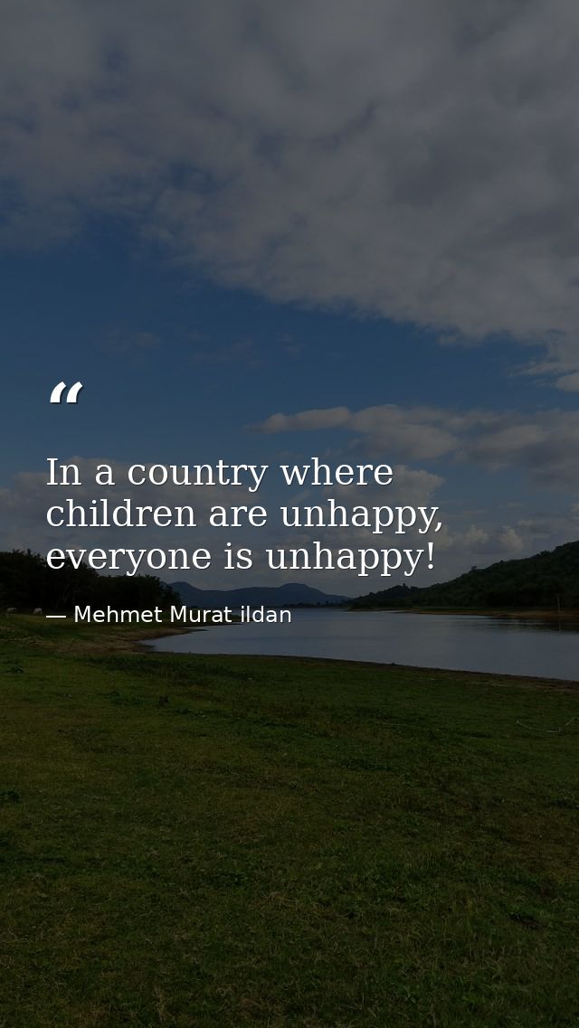 In a country where children are unhappy, everyone is unhappy! — Mehmet Murat ildan