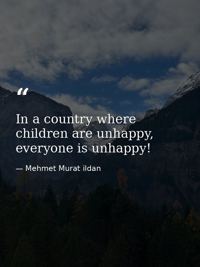 In a country where children are unhappy, everyone is unhappy! — Mehmet Murat ildan