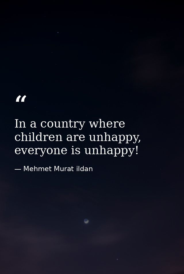 In a country where children are unhappy, everyone is unhappy! — Mehmet Murat ildan