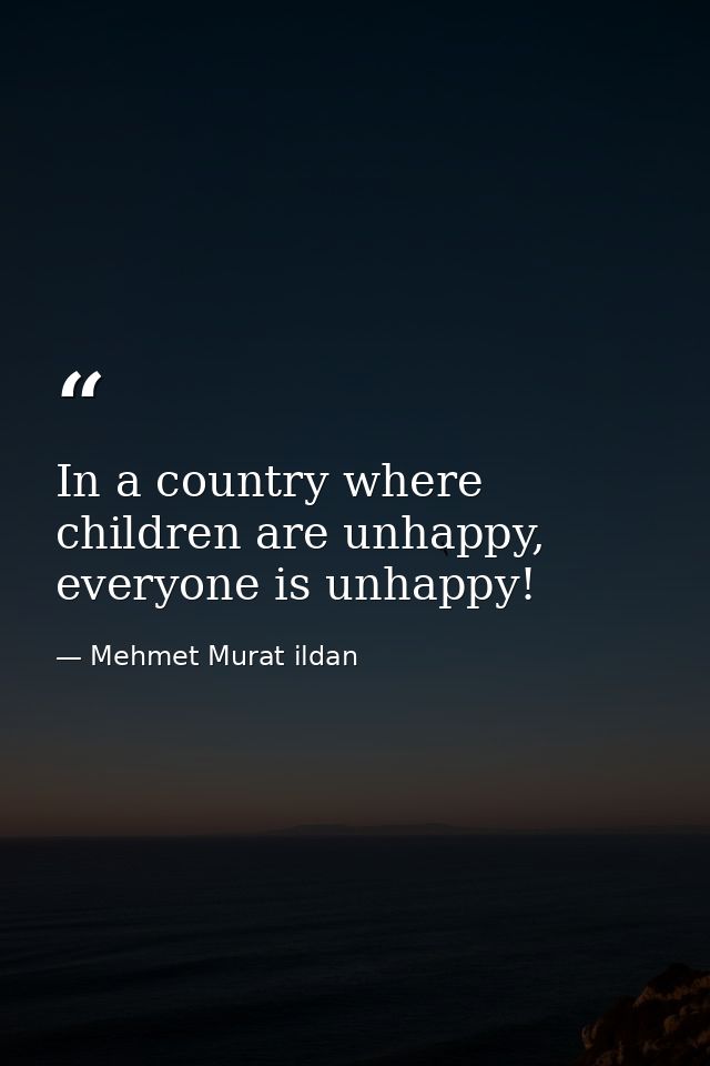 In a country where children are unhappy, everyone is unhappy! — Mehmet Murat ildan