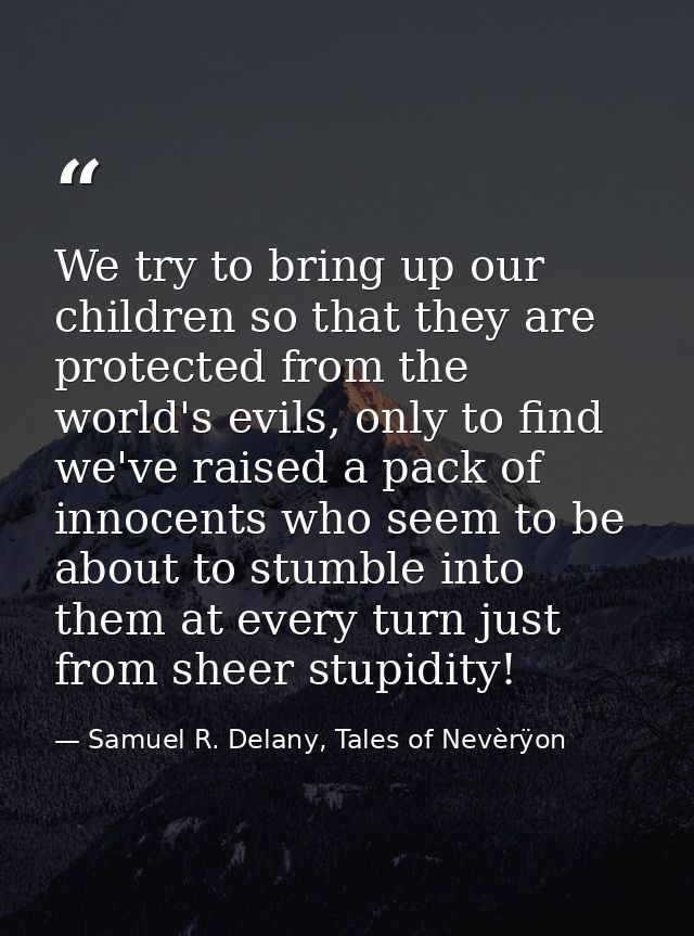 We try to bring up our children so that they are protected from the world's evils, only to find we've raised a pack of i — Samuel R. Delany, Tales of Nevèrÿon