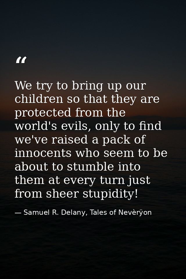 We try to bring up our children so that they are protected from the world's evils, only to find we've raised a pack of i — Samuel R. Delany, Tales of Nevèrÿon