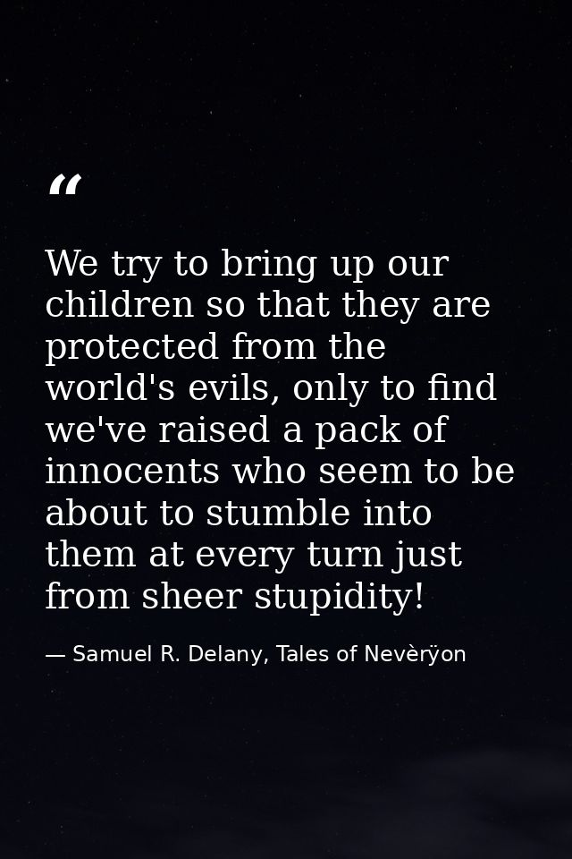We try to bring up our children so that they are protected from the world's evils, only to find we've raised a pack of i — Samuel R. Delany, Tales of Nevèrÿon