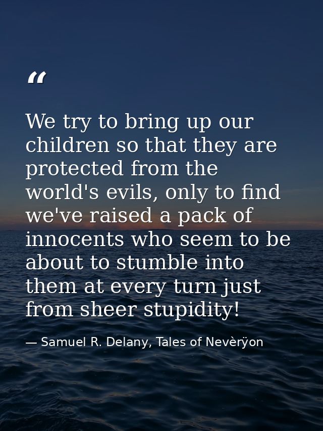 We try to bring up our children so that they are protected from the world's evils, only to find we've raised a pack of i — Samuel R. Delany, Tales of Nevèrÿon