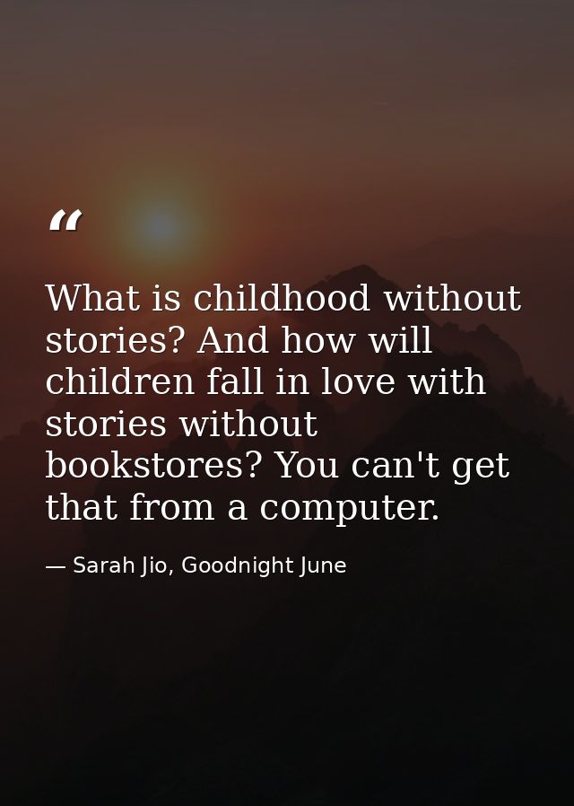 What is childhood without stories? And how will children fall in love with stories without bookstores? You can't get tha — Sarah Jio, Goodnight June