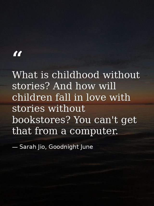 What is childhood without stories? And how will children fall in love with stories without bookstores? You can't get tha — Sarah Jio, Goodnight June