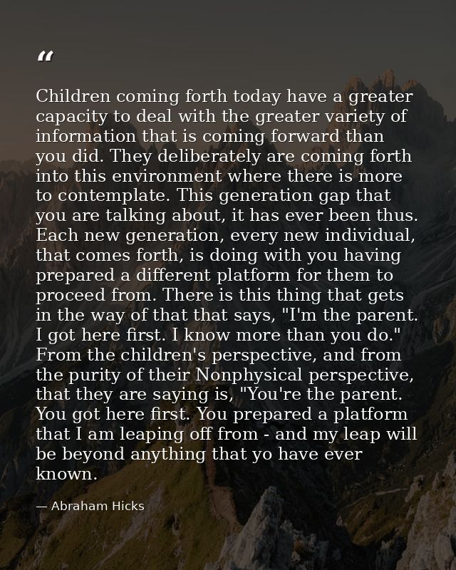 Children coming forth today have a greater capacity to deal with the greater variety of information that is coming forwa — Abraham Hicks