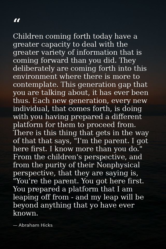 Children coming forth today have a greater capacity to deal with the greater variety of information that is coming forwa — Abraham Hicks