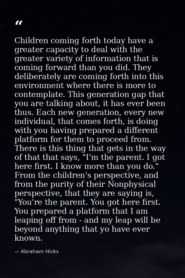 Children coming forth today have a greater capacity to deal with the greater variety of information that is coming forwa — Abraham Hicks