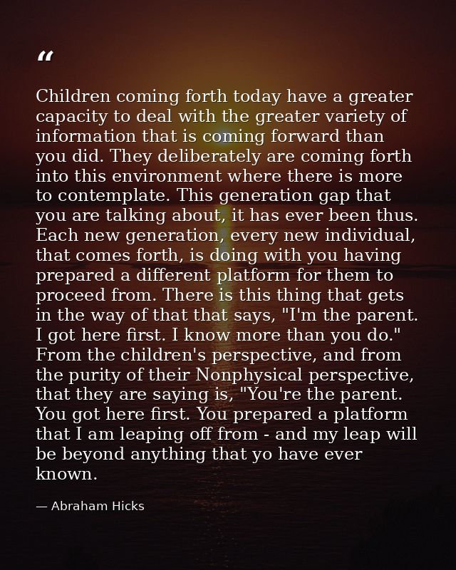 Children coming forth today have a greater capacity to deal with the greater variety of information that is coming forwa — Abraham Hicks