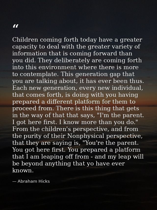Children coming forth today have a greater capacity to deal with the greater variety of information that is coming forwa — Abraham Hicks