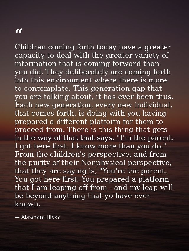 Children coming forth today have a greater capacity to deal with the greater variety of information that is coming forwa — Abraham Hicks
