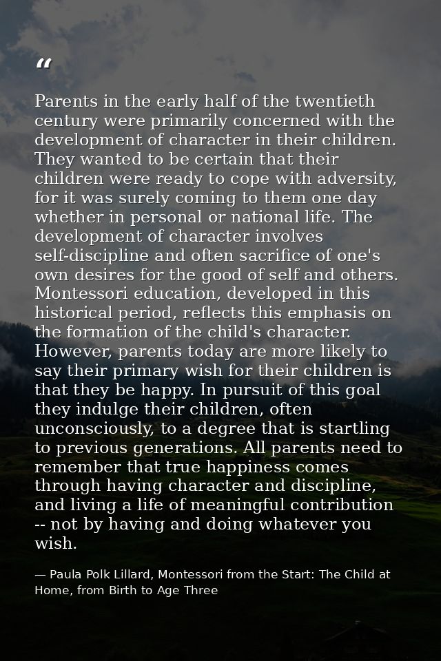 Parents in the early half of the twentieth century were primarily concerned with the development of character in their c — Paula Polk Lillard, Montessori from the Start: The Child at Home, from Birth to Age Three