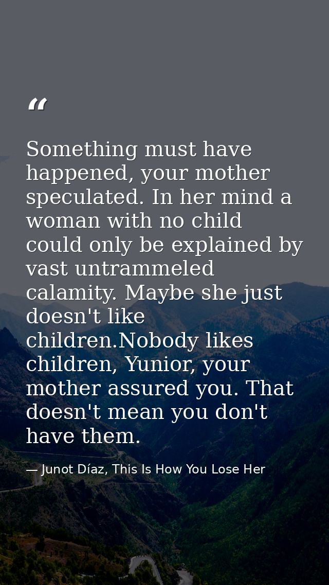 Something must have happened, your mother speculated. In her mind a woman with no child could only be explained by vast  — Junot Díaz, This Is How You Lose Her