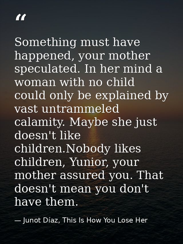 Something must have happened, your mother speculated. In her mind a woman with no child could only be explained by vast  — Junot Díaz, This Is How You Lose Her