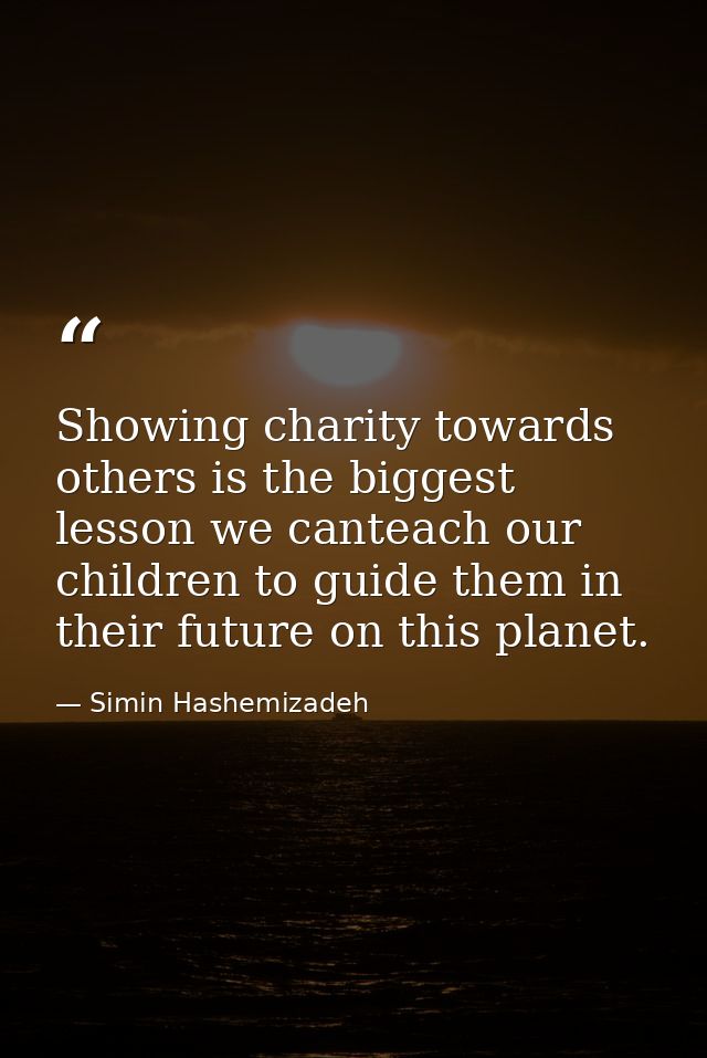 Showing charity towards others is the biggest lesson we canteach our children to guide them in their future on this plan — Simin Hashemizadeh