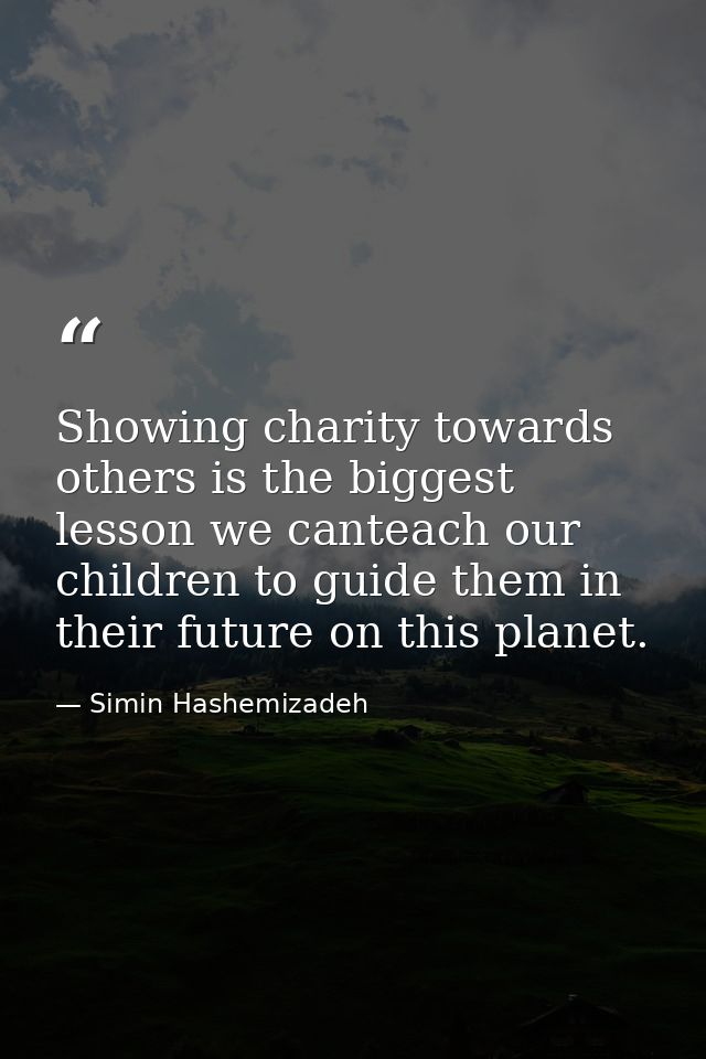 Showing charity towards others is the biggest lesson we canteach our children to guide them in their future on this plan — Simin Hashemizadeh