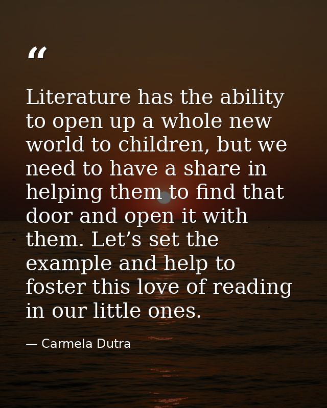 Literature has the ability to open up a whole new world to children, but we need to have a share in helping them to find — Carmela Dutra
