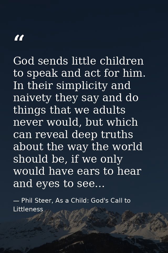 God sends little children to speak and act for him. In their simplicity and naivety they say and do things that we adult — Phil Steer, As a Child: God's Call to Littleness