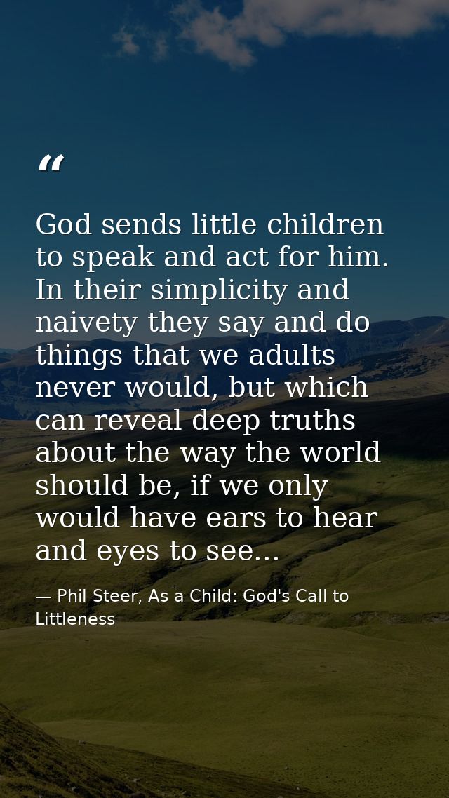 God sends little children to speak and act for him. In their simplicity and naivety they say and do things that we adult — Phil Steer, As a Child: God's Call to Littleness