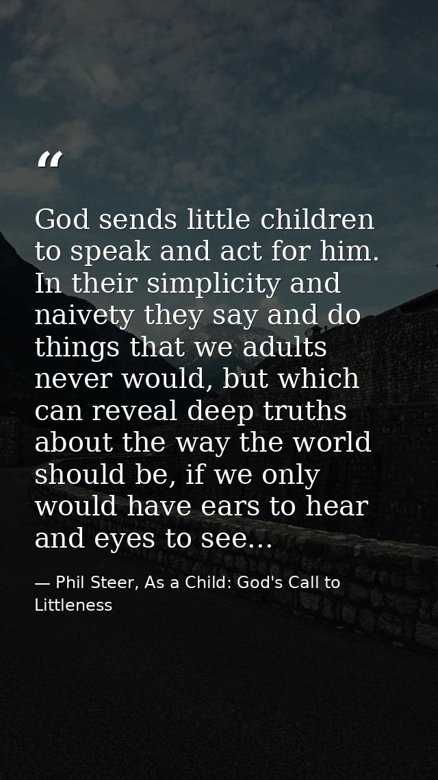 God sends little children to speak and act for him. In their simplicity and naivety they say and do things that we adult — Phil Steer, As a Child: God's Call to Littleness