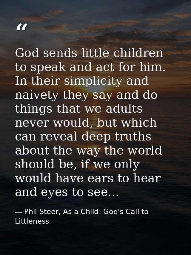 God sends little children to speak and act for him. In their simplicity and naivety they say and do things that we adult — Phil Steer, As a Child: God's Call to Littleness