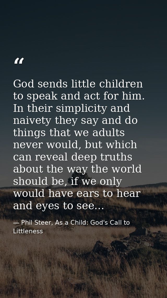 God sends little children to speak and act for him. In their simplicity and naivety they say and do things that we adult — Phil Steer, As a Child: God's Call to Littleness