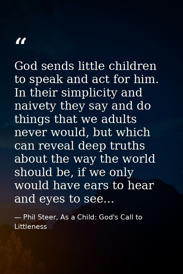 God sends little children to speak and act for him. In their simplicity and naivety they say and do things that we adult — Phil Steer, As a Child: God's Call to Littleness