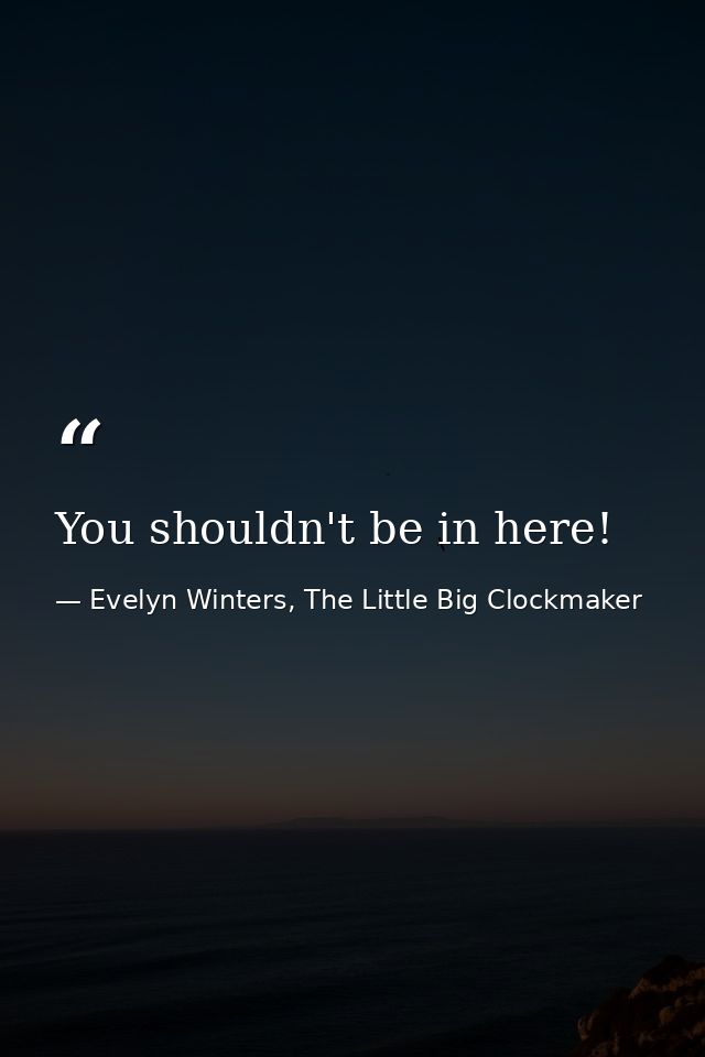 You shouldn't be in here! — Evelyn Winters, The Little Big Clockmaker