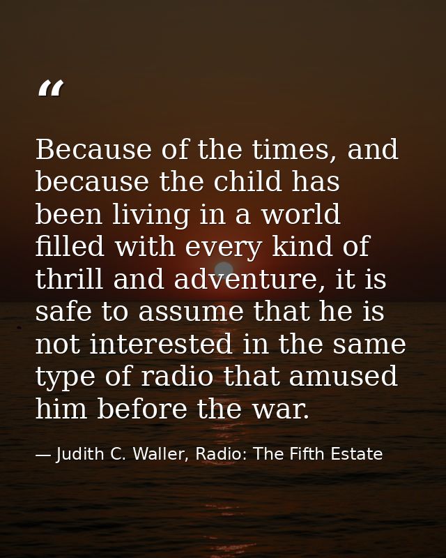 Because of the times, and because the child has been living in a world filled with every kind of thrill and adventure, i — Judith C. Waller, Radio: The Fifth Estate