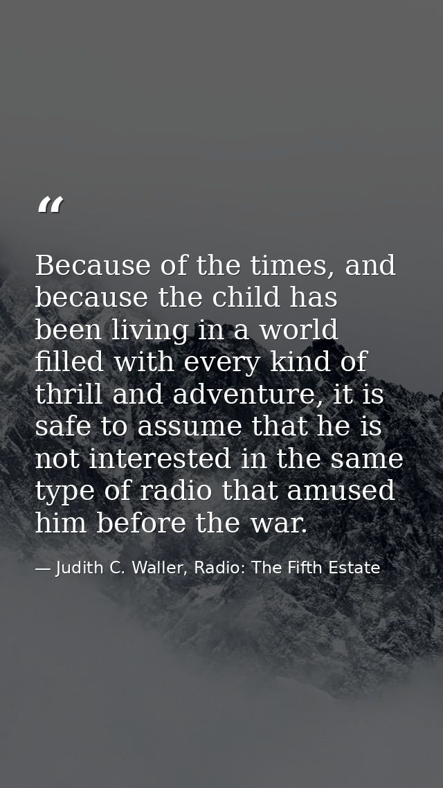 Because of the times, and because the child has been living in a world filled with every kind of thrill and adventure, i — Judith C. Waller, Radio: The Fifth Estate