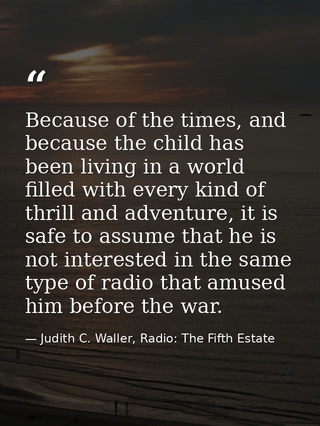 Because of the times, and because the child has been living in a world filled with every kind of thrill and adventure, i — Judith C. Waller, Radio: The Fifth Estate