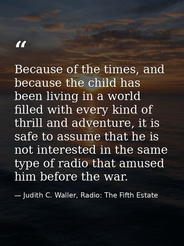 Because of the times, and because the child has been living in a world filled with every kind of thrill and adventure, i — Judith C. Waller, Radio: The Fifth Estate